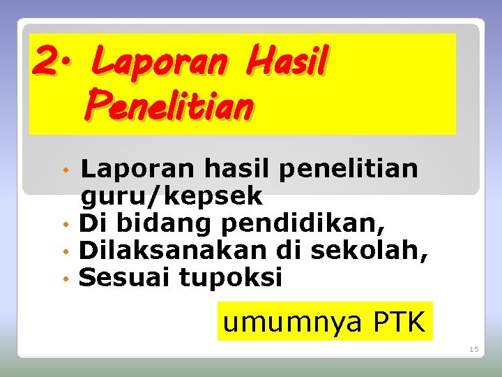 2. Laporan Hasil Penelitian Laporan hasil penelitian guru/kepsek • Di bidang pendidikan, • Dilaksanakan