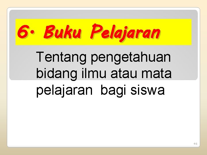 6. Buku Pelajaran Tentang pengetahuan bidang ilmu atau mata pelajaran bagi siswa 46 