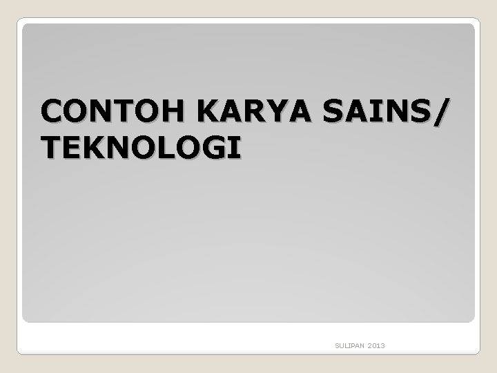 CONTOH KARYA SAINS/ TEKNOLOGI SULIPAN 2013 