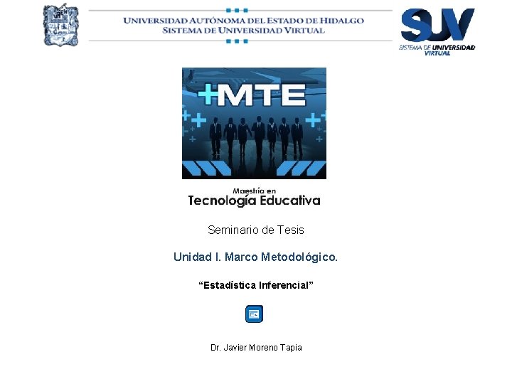 Seminario de Tesis Unidad I. Marco Metodológico. “Estadística Inferencial” Dr. Javier Moreno Tapia 