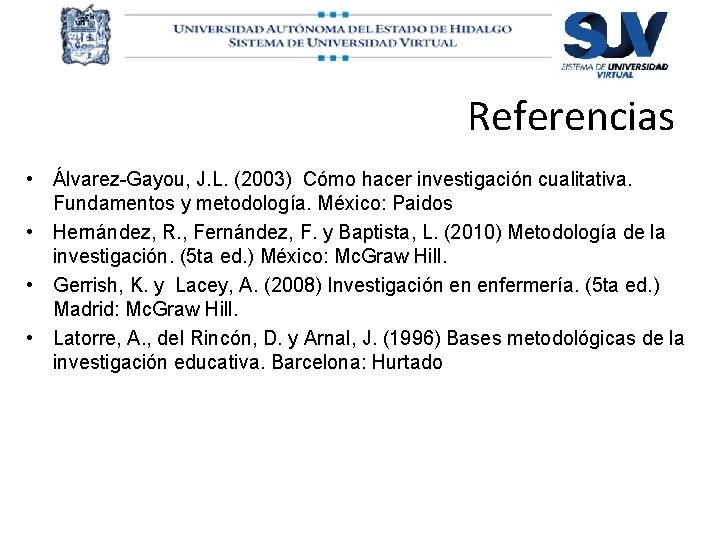 Referencias • Álvarez-Gayou, J. L. (2003) Cómo hacer investigación cualitativa. Fundamentos y metodología. México: