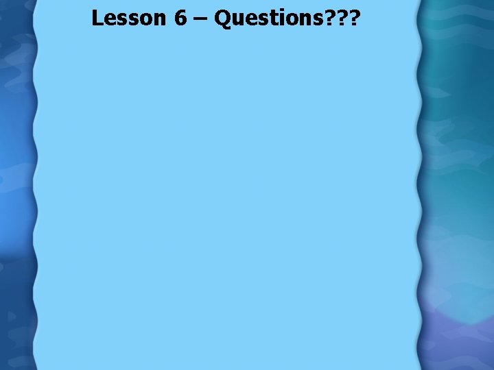 Lesson 6 – Questions? ? ? 