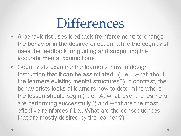 Differences • A behaviorist uses feedback (reinforcement) to change the behavior in the desired