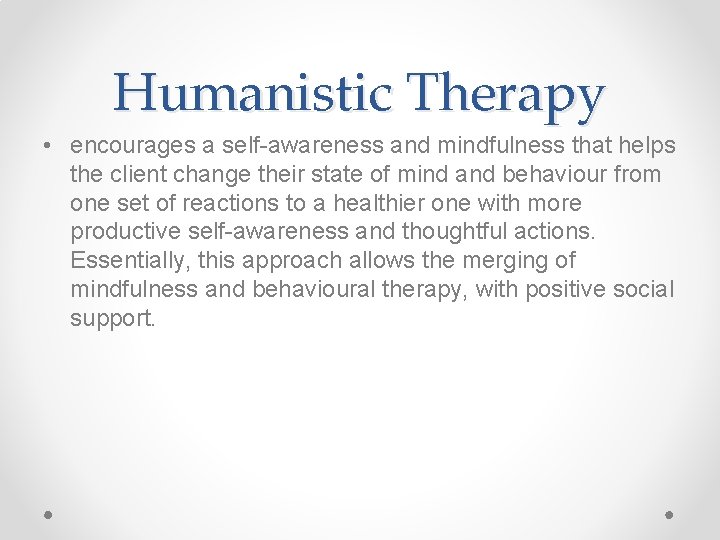 Humanistic Therapy • encourages a self-awareness and mindfulness that helps the client change their