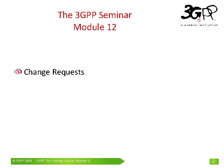 The 3 GPP Seminar Module 12 Change Requests © 3 GPP 2009 Mobile. The