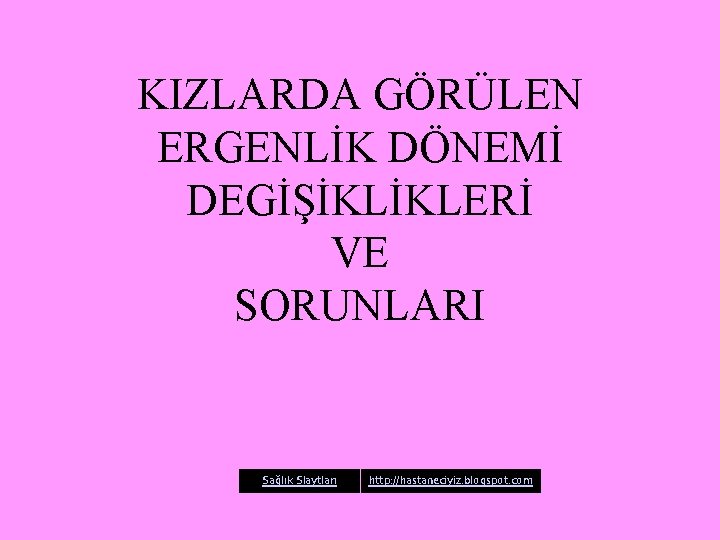 KIZLARDA GÖRÜLEN ERGENLİK DÖNEMİ DEGİŞİKLİKLERİ VE SORUNLARI Sağlık Slaytları http: //hastaneciyiz. blogspot. com 