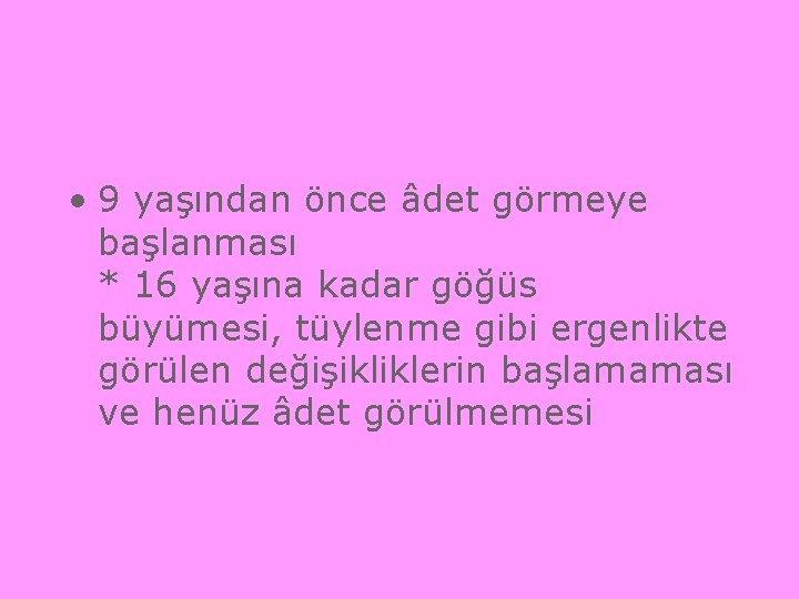 • 9 yaşından önce âdet görmeye başlanması * 16 yaşına kadar göğüs büyümesi,