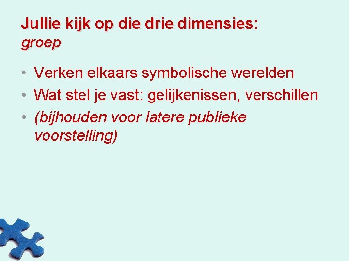 Jullie kijk op die drie dimensies: groep • Verken elkaars symbolische werelden • Wat