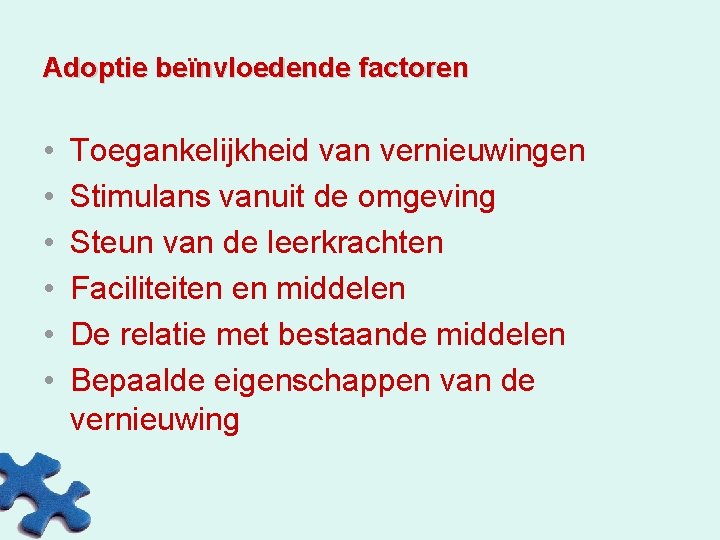 Adoptie beïnvloedende factoren • • • Toegankelijkheid van vernieuwingen Stimulans vanuit de omgeving Steun