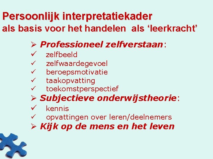 Persoonlijk interpretatiekader als basis voor het handelen als ‘leerkracht’ Ø Professioneel zelfverstaan: ü zelfbeeld