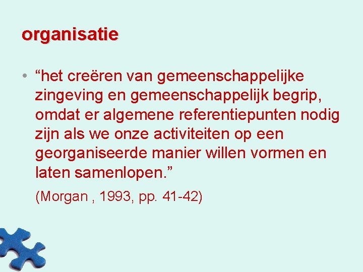 organisatie • “het creëren van gemeenschappelijke zingeving en gemeenschappelijk begrip, omdat er algemene referentiepunten