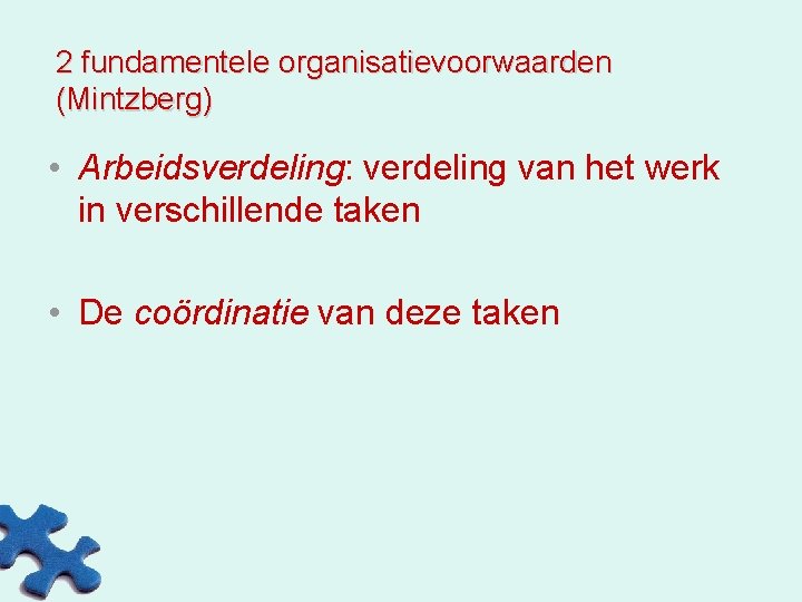 2 fundamentele organisatievoorwaarden (Mintzberg) • Arbeidsverdeling: verdeling van het werk in verschillende taken •