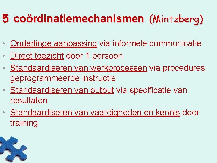 5 coördinatiemechanismen (Mintzberg) • Onderlinge aanpassing via informele communicatie • Direct toezicht door 1