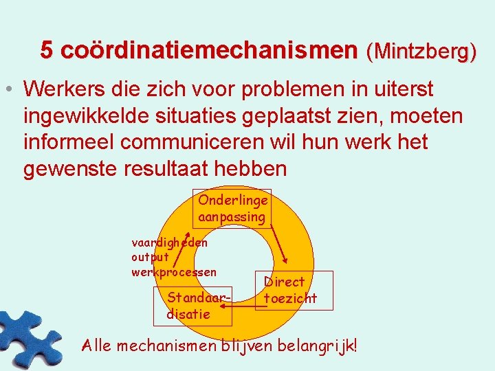 5 coördinatiemechanismen (Mintzberg) • Werkers die zich voor problemen in uiterst ingewikkelde situaties geplaatst