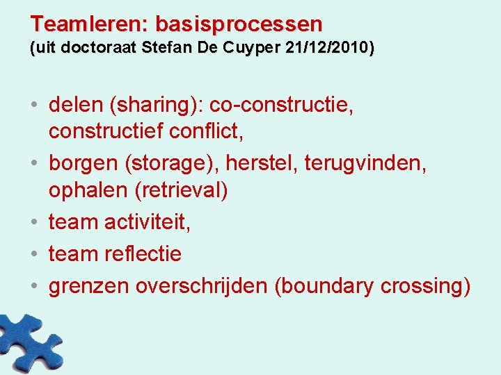 Teamleren: basisprocessen (uit doctoraat Stefan De Cuyper 21/12/2010) • delen (sharing): co-constructie, constructief conflict,
