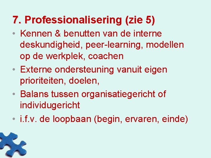 7. Professionalisering (zie 5) • Kennen & benutten van de interne deskundigheid, peer-learning, modellen