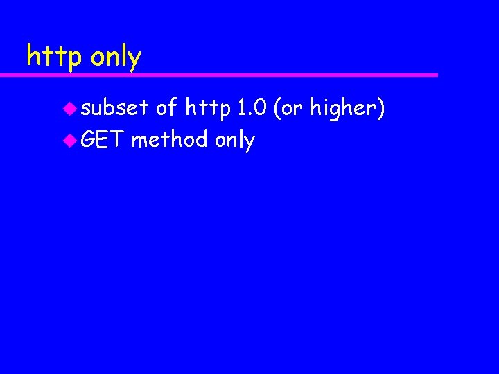 http only u subset of http 1. 0 (or higher) u GET method only