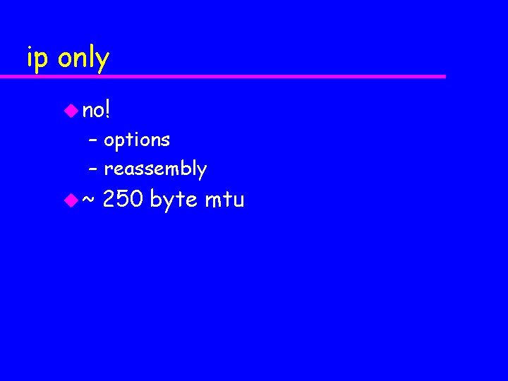 ip only u no! – options – reassembly u~ 250 byte mtu 