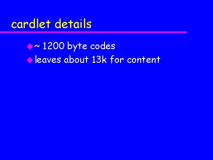 cardlet details u~ 1200 byte codes u leaves about 13 k for content 