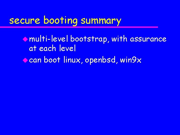 secure booting summary u multi-level bootstrap, with assurance at each level u can boot