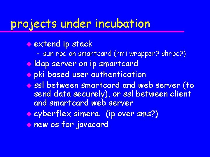 projects under incubation u extend ip stack – sun rpc on smartcard (rmi wrapper?