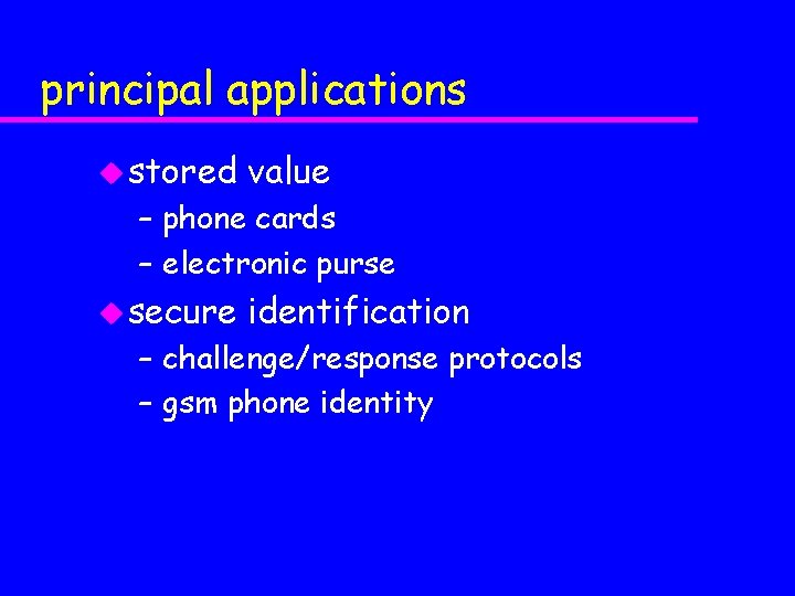 principal applications u stored value – phone cards – electronic purse u secure identification