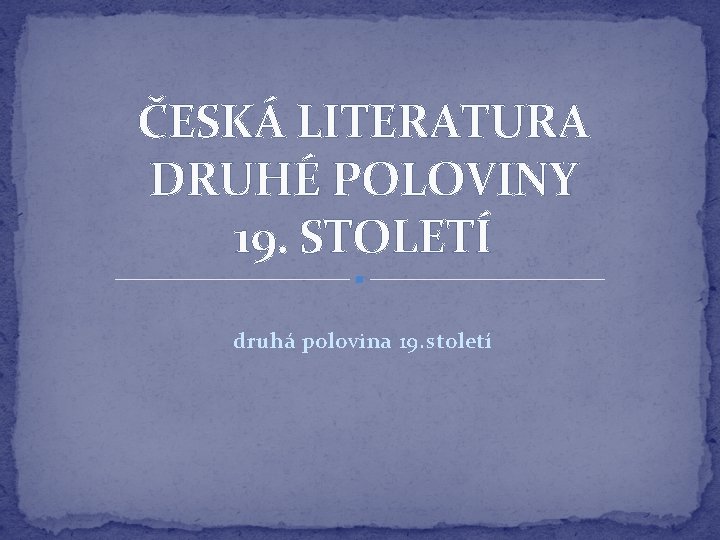 ČESKÁ LITERATURA DRUHÉ POLOVINY 19. STOLETÍ druhá polovina 19. století 