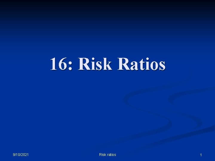 16: Risk Ratios 9/10/2021 Risk ratios 1 