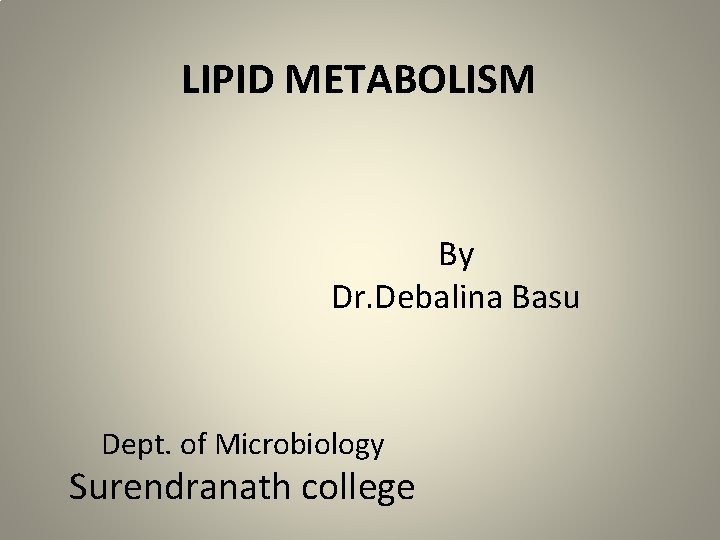 LIPID METABOLISM By Dr. Debalina Basu Dept. of Microbiology Surendranath college 