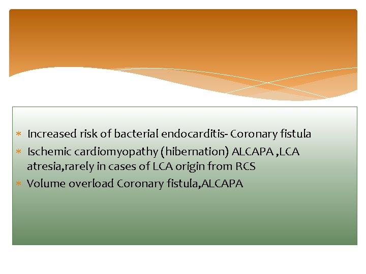  Increased risk of bacterial endocarditis- Coronary fistula Ischemic cardiomyopathy (hibernation) ALCAPA , LCA