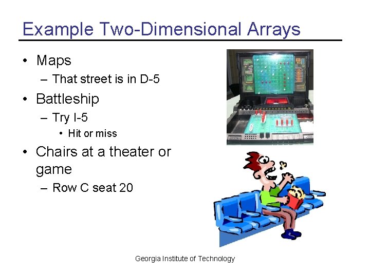 Example Two-Dimensional Arrays • Maps – That street is in D-5 • Battleship –
