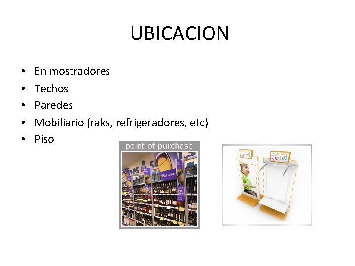 UBICACION • • • En mostradores Techos Paredes Mobiliario (raks, refrigeradores, etc) Piso 