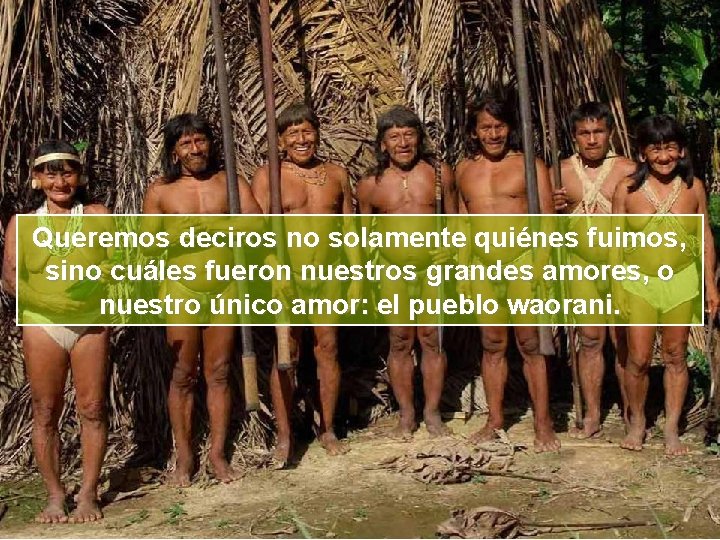 Queremos deciros no solamente quiénes fuimos, sino cuáles fueron nuestros grandes amores, o nuestro