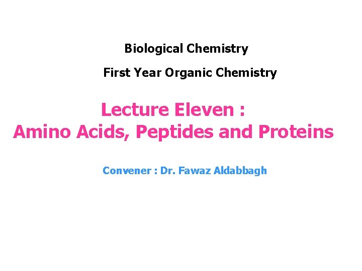 Biological Chemistry First Year Organic Chemistry Lecture Eleven : Amino Acids, Peptides and Proteins