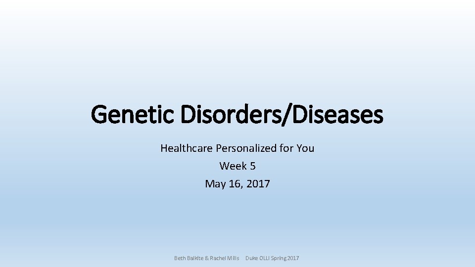 Genetic Disorders/Diseases Healthcare Personalized for You Week 5 May 16, 2017 Beth Balkite &