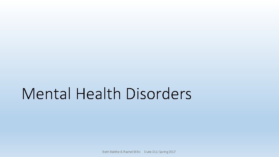 Mental Health Disorders Beth Balkite & Rachel Mills Duke OLLI Spring 2017 