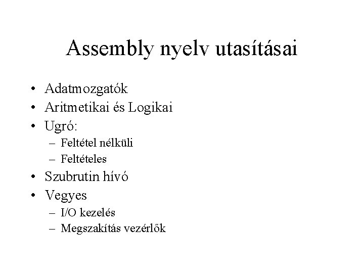 Assembly nyelv utasításai • Adatmozgatók • Aritmetikai és Logikai • Ugró: – Feltétel nélküli