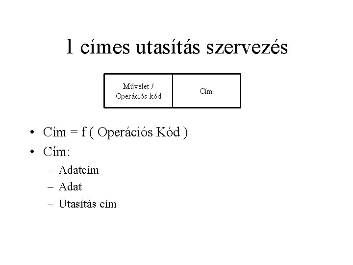 1 címes utasítás szervezés Művelet / Operációs kód • Cím = f ( Operációs