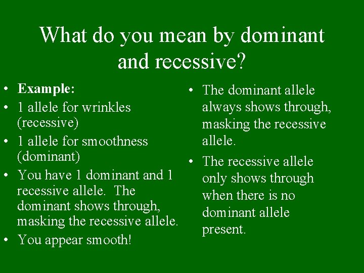 What do you mean by dominant and recessive? • Example: • The dominant allele