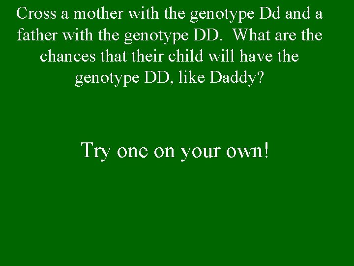 Cross a mother with the genotype Dd and a father with the genotype DD.