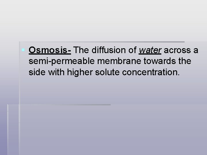§ Osmosis- The diffusion of water across a semi-permeable membrane towards the side with
