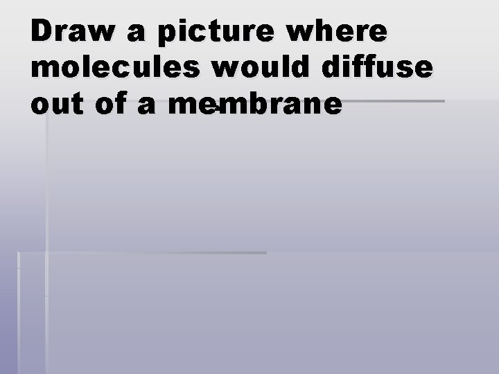 Draw a picture where molecules would diffuse out of a membrane 