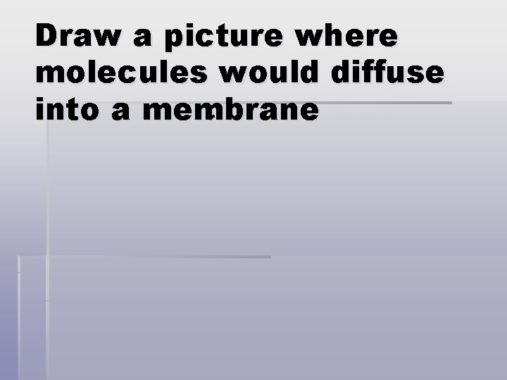 Draw a picture where molecules would diffuse into a membrane 