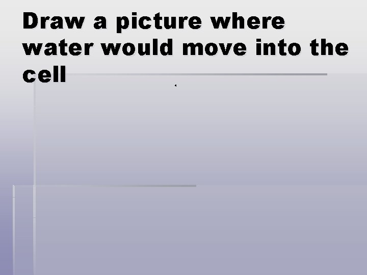 Draw a picture where water would move into the cell 