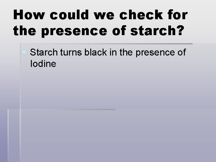 How could we check for the presence of starch? § Starch turns black in