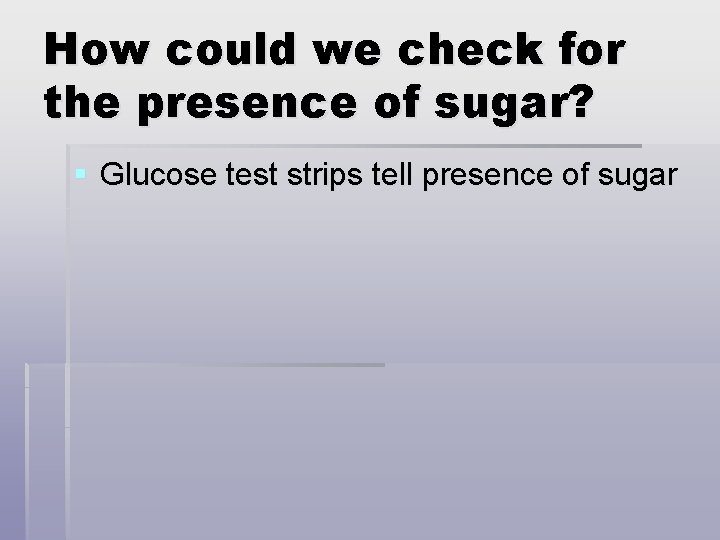 How could we check for the presence of sugar? § Glucose test strips tell