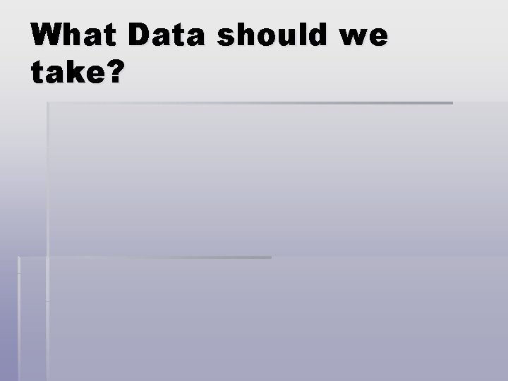 What Data should we take? 