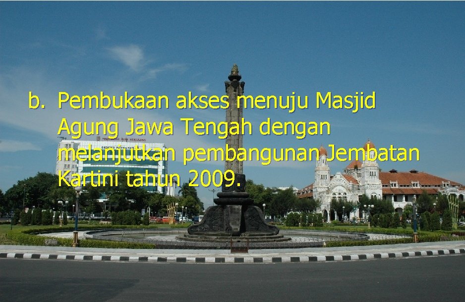 b. Pembukaan akses menuju Masjid Agung Jawa Tengah dengan melanjutkan pembangunan Jembatan Kartini tahun