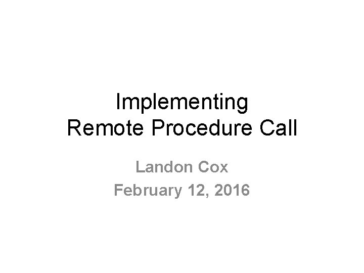 Implementing Remote Procedure Call Landon Cox February 12, 2016 