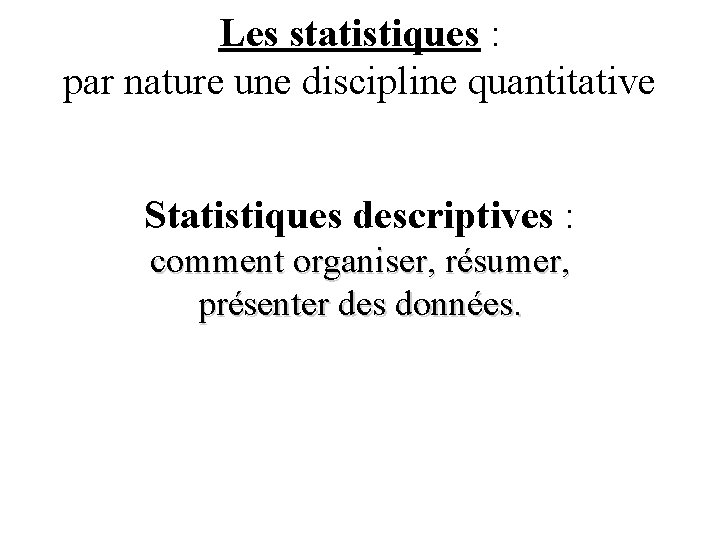 Les statistiques : par nature une discipline quantitative Statistiques descriptives : comment organiser, résumer,